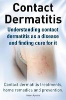 Contact Dermatitis. Contact Dermatitis Treatments, Home Remedies and Prevention. Understanding Contact Dermatitis as a Disease and Finding Cure for It (Paperback)