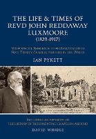The Life & Times of Revd John Reddaway Luxmoore (1829-1917): With special reference to his renovation of Holy Trinity Church, Ashford-In-The-Water (Paperback)