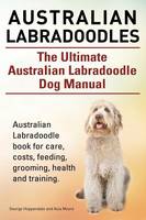 Australian Labradoodles. The Ultimate Australian Labradoodle Dog Manual. Australian Labradoodle book for care, costs, feeding, grooming, health and training. (Paperback)
