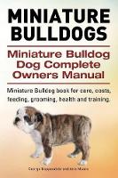 Miniature Bulldogs. Miniature Bulldog Dog Complete Owners Manual. Miniature Bulldog book for care, costs, feeding, grooming, health and training. (Paperback)