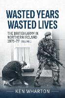 Wasted Years Wasted Lives, Volume 1: The British Army in Northern Ireland 1975-77 (Paperback)