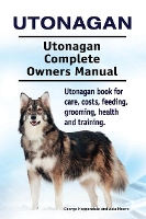 Utonagan. Utonagan Complete Owners Manual. Utonagan book for care, costs, feeding, grooming, health and training. (Paperback)