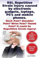 RSI, Repetitive Strain Injury caused by electronic gadgets, laptops, PC's and mobile phones. Neck Pain? Shoulder Pain? Wrist Pain? Thumb Pain? It could be RSI, Repetitive Strain Injury. (Paperback)