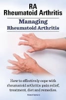 RA Rheumatoid Arthritis. Managing Rheumatoid Arthritis. How to effectively cope with rheumatoid arthritis: pain relief, treatment, diet and remedies.. (Paperback)
