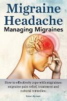 Migraine Headache. Managing Migraines. How to effectively cope with migraines: migraine pain relief, treatment and natural remedies. (Paperback)