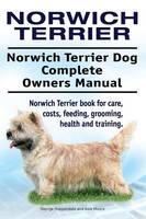 Norwich Terrier. Norwich Terrier Dog Complete Owners Manual. Norwich Terrier book for care, costs, feeding, grooming, health and training. (Paperback)