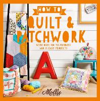 How to Quilt and Patchwork: With Over 100 Techniques and 15 Easy Projects - Mollie Makes (Paperback)