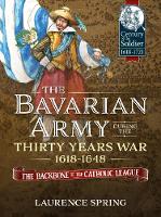 The Bavarian Army During the Thirty Years War, 1618-1648: The Backbone of the Catholic League' - Century of the Soldier (Hardback)