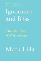 Ignorance and Bliss: On Wanting Not to Know (Hardback)
