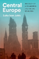 Central Europe: The Death of a Civilization and the Life of an Idea (Hardback)