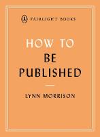 How to Be Published: A guide to traditional and self-publishing and how to choose between them - Fairlight's How to... Modern Living Series (Paperback)