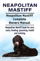 Neapolitan Mastiff. Neapolitan Mastiff Complete Owners Manual. Neapolitan Mastiff book for care, costs, feeding, grooming, health and training. (Paperback)