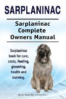Sarplaninac. Sarplaninac Complete Owners Manual. Sarplaninac book for care, costs, feeding, grooming, health and training. (Paperback)