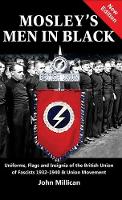 Mosley's Men in Black: Uniforms, Flags and Insignia of the British Union of Fascists 1932-1940 & Union Movement (Hardback)