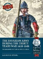 The Bavarian Army During the Thirty Years War, 1618-1648: The Backbone of the Catholic League - Century of the Soldier (Paperback)