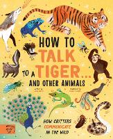How to Talk to a Tiger… and other animals: How Critters Communicate in the Wild (Hardback)