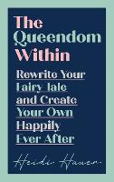 The Queendom Within: Rewrite Your Fairy Tale and Create Your Own Happily Ever After (Hardback)