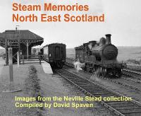 Steam Memories North East Scotland. Images from the Neville Stead collection. Compiled by David Spaven (Hardback)
