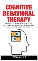 Cognitive-Behavioral Therapy: A Simple Guide to the Skills and Secrets to Help You Overcome Addiction, Manage Anxiety and Depression and Achieve a Positive Mindset Full of Self-Esteem (Hardback)