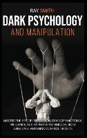 Dark Psychology and Manipulation: Master the Art of Persuasion, Develop Emotional Influence, NLP, Hypnosis Techniques, Body Language and Mind Control Secrets (Hardback)