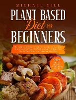 Plant Based Diet for Beginners: The Complete Beginner's Guide To Learn How To Transition To A Whole-Food Vegan Diet With A 21-Day Plant-Based Meal Plan To Eat Healthy, Lose Weight And Live Well - Plant Based 1 (Hardback)