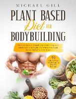 Plant Based Diet for Bodybuilding: The Plant-Based And High-Protein Guide To Increase Muscle Mass With Healthy And Whole-Food Vegan Recipes To Fuel Your Workouts - Plant Based 2 (Hardback)