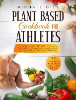 Plant Based Cookbook for Athletes: The Plant-Based Diet Meal Plan To Fuel Your Workouts With 75 High-Protein Vegan Recipes To Increase Muscle Mass, Improve Performance, Strength, And Vitality - Plant Based 3 (Hardback)