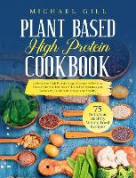 Plant Based High Protein Cookbook: 75 Delicious High-Protein Vegan Recipes to Develop Muscle Growth, Improve Athletic Performance and Recovery, Boost Your Energy and Vitality - Plant Based 4 (Hardback)