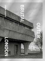 Brutal Outer London: The First Photographic Exploration of Modernist Architecture in London's Outer Boroughs (Hardback)