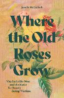 Where the Old Roses Grow: Vita Sackville-West and the Battle for Beauty during Wartime (Hardback)