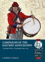 Campaigns of the Eastern Association: The Rise of Oliver Cromwell, 1642-1645 - Century of the Soldier 89 (Paperback)