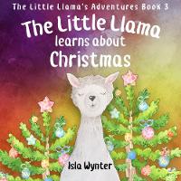 The Little Llama Learns About Christmas: An illustrated children's book - The Little Llama's Adventures 3 (Hardback)