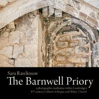 The Barnwell Priory: a photographic meditation within Cambridge's 13th century Cellarer's Chequer and Abbey Church (Hardback)