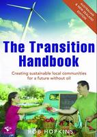 Transition Handbook: Creating Local Sustainable Communities Beyond Oil Dependency
 (Paperback)