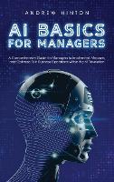 AI Basics for Managers: A Comprehensive Guide for Managers to Implement, Measure, and Optimize AI in Business Operations Within the AI Revolution - AI Fundamentals (Hardback)