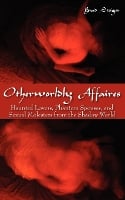 Otherworldly Affaires: Haunted Lovers, Phantom Spouses, and Sexual Molesters from the Shadow World (Paperback)