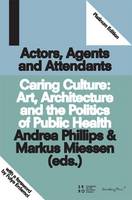 Actors, Agents and Attendants - Caring Culture: Art, Architecture and the Politics of Health (Paperback)