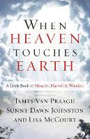 When Heaven Touches Earth: A Little Book of Miracles, Marvels, & Wonders (Hardback)