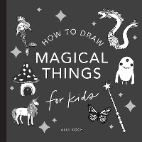 Magical Things: How to Draw Books for Kids, with Unicorns, Dragons, Mermaids, and More - How to Draw for Kids Series (Paperback)
