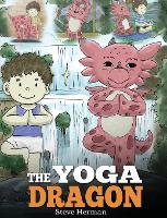 The Yoga Dragon: A Dragon Book about Yoga. Teach Your Dragon to Do Yoga. A Cute Children Story to Teach Kids the Power of Yoga to Strengthen Bodies and Calm Minds - My Dragon Books 4 (Hardback)