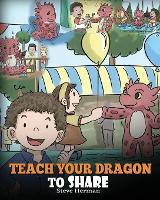 Teach Your Dragon To Share: A Dragon Book To Teach Kids How To Share. A Cute Story To Help Children Understand Sharing and Teamwork. - My Dragon Books 17 (Paperback)
