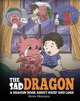 The Sad Dragon: A Dragon Book About Grief and Loss. A Cute Children Story To Help Kids Understand The Loss Of A Loved One, and How To Get Through Difficult Time. - My Dragon Books 28 (Paperback)