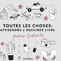 Toutes les Choses: Apprendre a Dessiner Livre Pour les Enfants (Paperback)