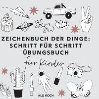 Zeichenbuch der Dinge: Schritt fur Schritt UEbungsbucher fur Kinder zum Zeichnen lernen - Zeichenbucher mit UEbungsseiten fur Anfanger (Paperback)