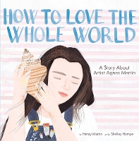 How to Love the Whole World: A Story About Artist Agnes Martin (A Picture Book) (Hardback)