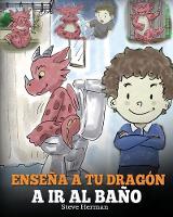 Enseña a Tu Dragón a Ir al Baño: Cómo Enseñar a Ir al Baño a Tu Dragón Que Tiene Miedo a Hacer Popó. Una Linda Historia Para Niños Para Hacer que el Entrenamiento para ir al Baño sea Divertido y Fácil. - My Dragon Books Español 1 (Paperback)