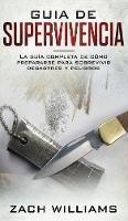Guia de supervivencia: La guia maxima de como sobrevivir todo tipo de peligros inesperados, desastres naturales y situaciones peligrosas. Incluye habilidades esenciales para la selva, bosque, desierto (Hardback)