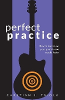Perfect Practice: How to Zero in on Your Goals and Become a Better Guitar Player Faster (Paperback)