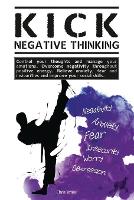 Kick Negative Thinking: Control Your Thoughts And Manage Your Emotions. Overcome Negativity Throughout Positive Energy. Relieve Anxiety, Fear And Insecurities And Improve Your Social Skills. (Paperback)