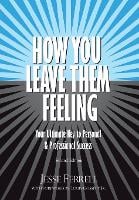 How You Leave Them Feeling: Your Ultimate Key to Personal & Professional Success (Hardback)